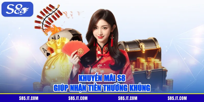 Khuyến mãi S8 giúp nhận tiền thưởng khủng