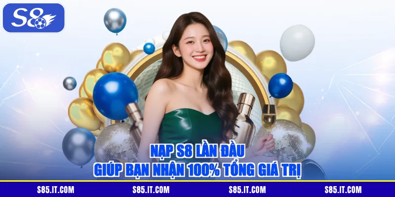 Nạp S8 lần đầu giúp bạn nhận 100% tổng giá trị