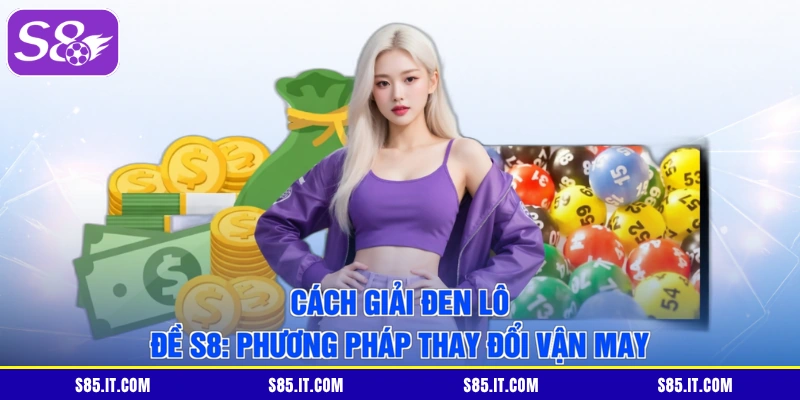 Cách Giải Đen Lô Đề S8: Phương Pháp Thay Đổi Vận May