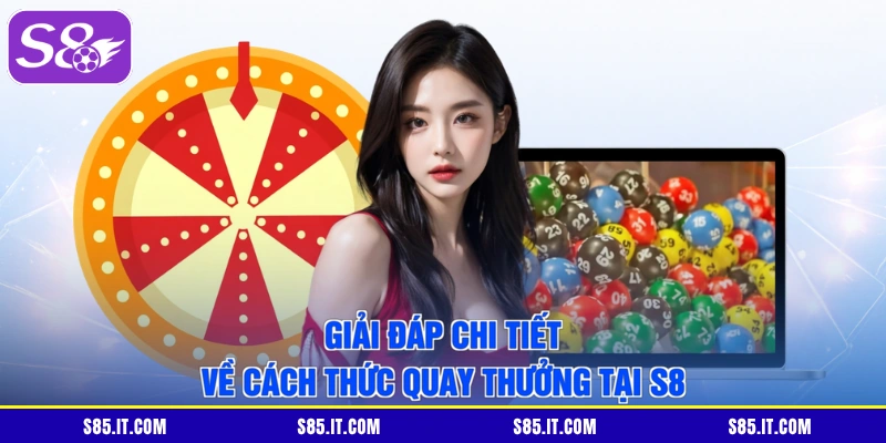 Giải đáp chi tiết về cách thức quay thưởng tại S8