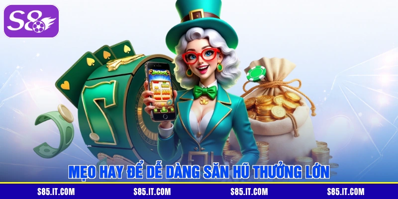 Mẹo hay để dễ dàng săn hũ thưởng lớn