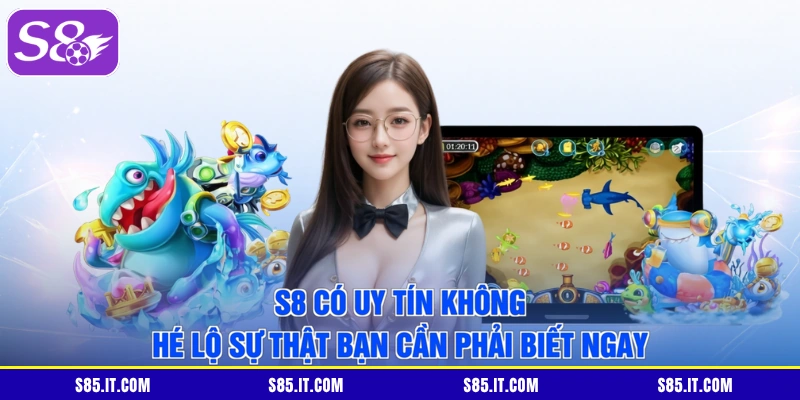 S8 Có Uy Tín Không | Hé Lộ Sự Thật Bạn Cần Phải Biết Ngay