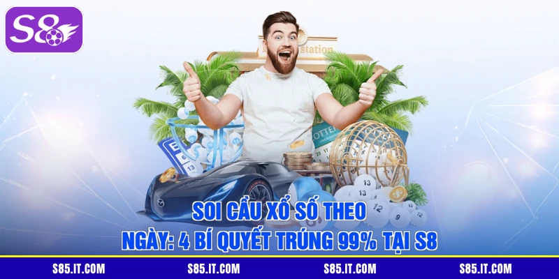 Soi Cầu Xổ Số Theo Ngày: 4 Bí Quyết Trúng 99% Tại S8